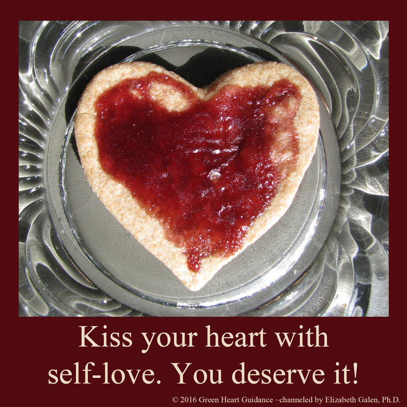Kiss your heart with self-love. You deserve it! ~channeled by Elizabeth Galen, Ph.D.