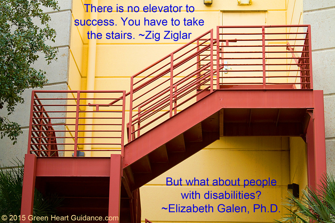 There is no elevator to success. You have to take the stairs. ~Zig Ziglar But what about the people with disabilities? ~Elizabeth Galen, Ph.D.