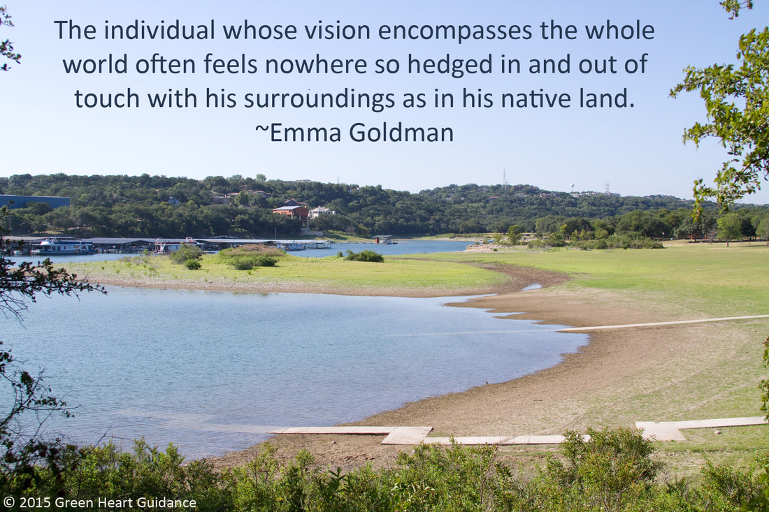 The individual whose vision encompasses the whole world often feels nowhere so hedged in and out of touch with his surroundings as in his native land. ~Emma Goldman