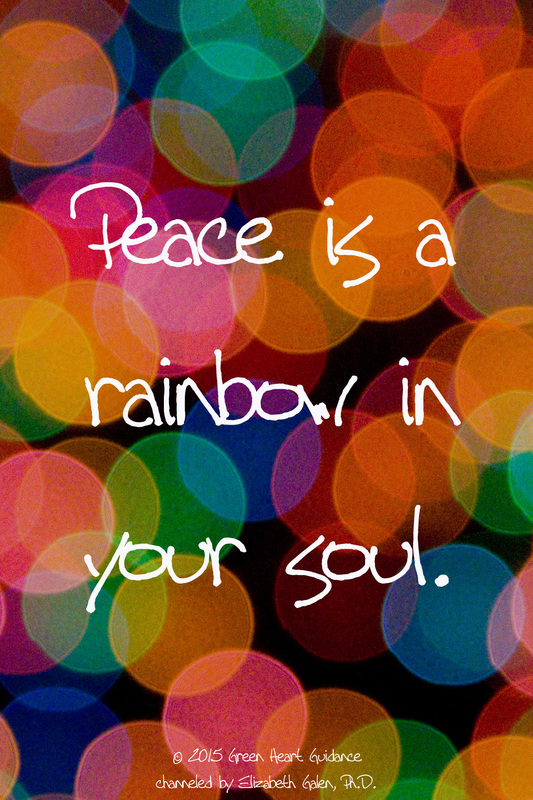 Peace is a rainbow in your soul. ~channeled by Elizabeth Galen, Ph.D.
